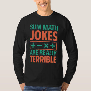 Sum Math Jokes Are Really Terrible - Funny Puns T-Shirt