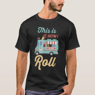 Summer Dessert   Ice Cream Truck This Is How I Rol T-Shirt