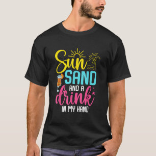 Sun Sand and a Drink in My Hand Summer Vacation Be T-Shirt