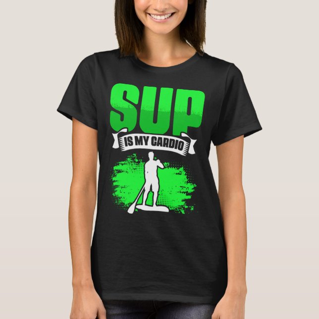 SUP Is My Cardio Boarding Paddling Stand Up Paddle T-Shirt (Front)