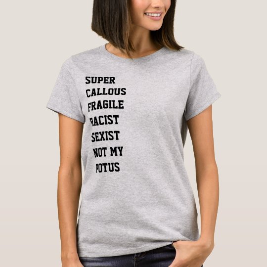 Super Callous Fragile Racist Sexist Not My POTUS T-Shirt