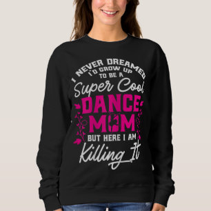 Super Cool Dance Mom Here Killing it Mothers Day G Sweatshirt