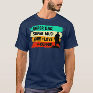 Super Dad Super Mug Powered by love and coffee T-Shirt