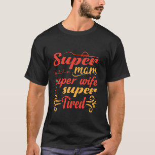 Super Mom, Wife Tired Funny Women Moms Hilarious G T-Shirt