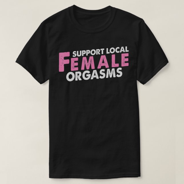 Support Local Female Orgasms Funny Gift  For Girlf T-Shirt (Design Front)