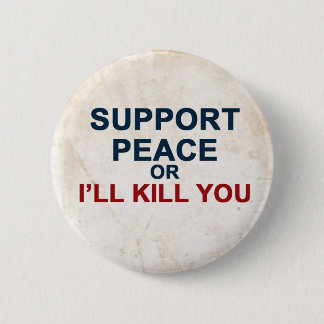 Support Peace or I'll Kill You 2 Inch Round Button