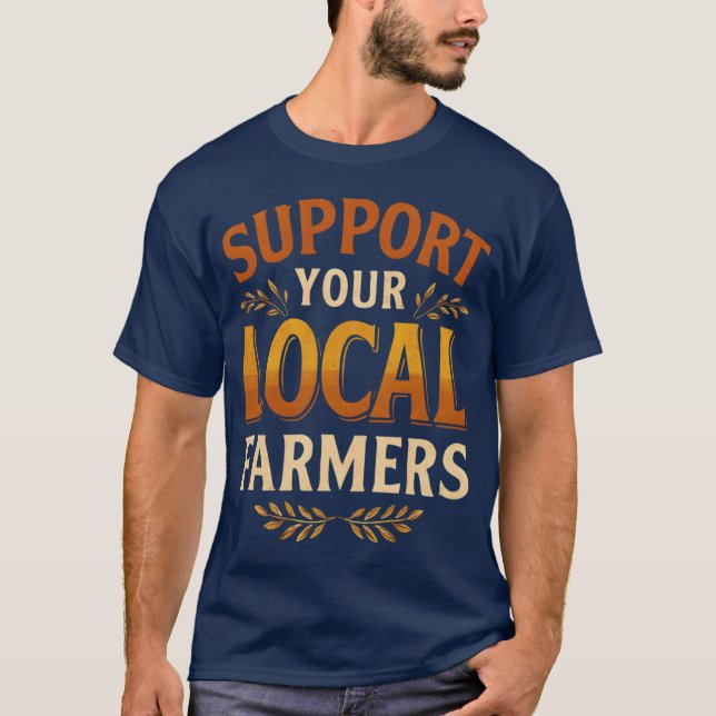 Support Your Local Farmers Agriculture Typography T-Shirt (Front)