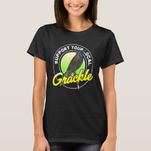 Support Your Local Grackle Bird Bird T-Shirt