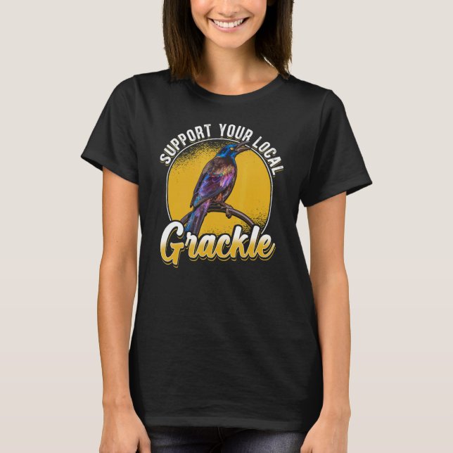 Support Your Local Grackle Bird Bird T-Shirt (Front)