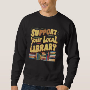 Support Your Local Library Funny Reading Books Lov Sweatshirt