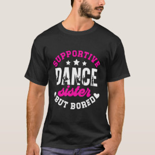 Supportive But Bored Dance Sister Of A Dancer Sis T-Shirt