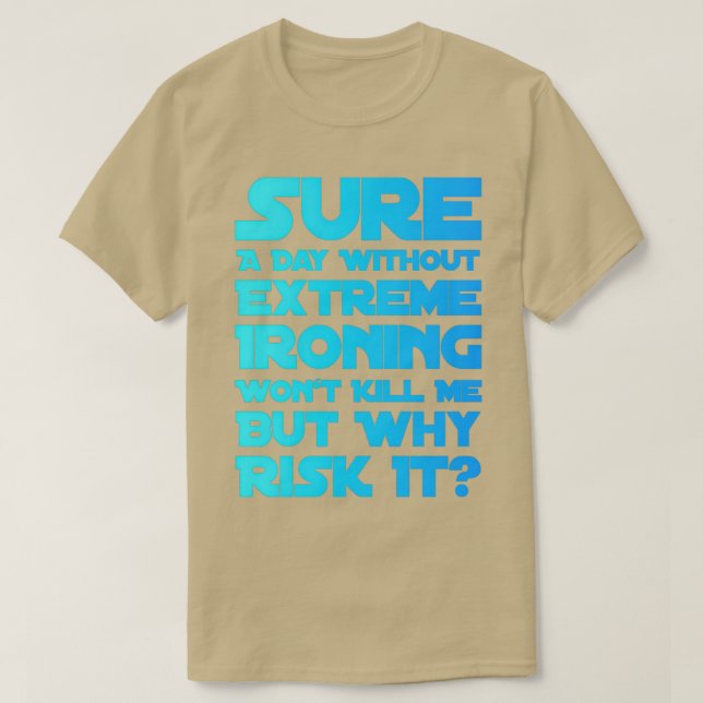 Sure A Day Without Extreme Ironing Wonx27t Kill Me T-Shirt (Design Front)