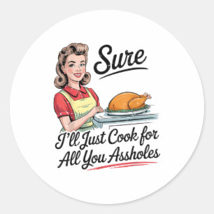 Sure I'll Just Cook For All You Holes Funny Thanks Classic Round Sticker