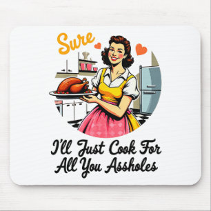 Sure I'll Just Cook For All You Holes Funny Thanks Mouse Pad