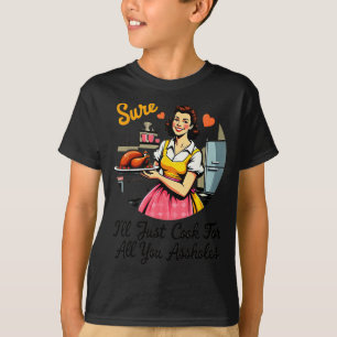 Sure I'll Just Cook For All You Holes Funny Thanks T-Shirt