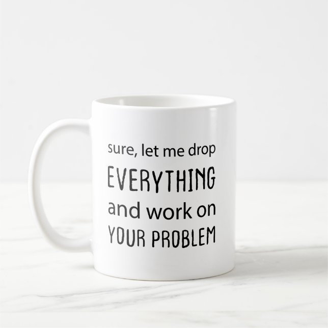 Sure, Let Me Drop Everything and Work on Your Prob Coffee Mug (Left)