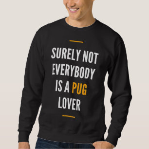 Surely Not Everybody Is a Pug Lover, Design Gift F Sweatshirt