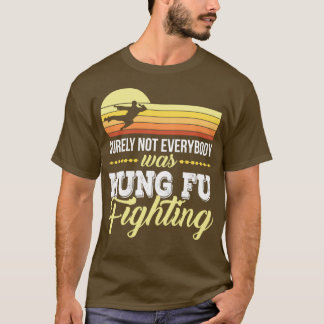 Surely Not everybody Was kung fu fighting 5 T-Shirt