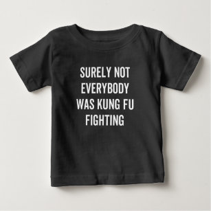 Surely Not Everybody Was Kung Fu Fighting Baby T-Shirt
