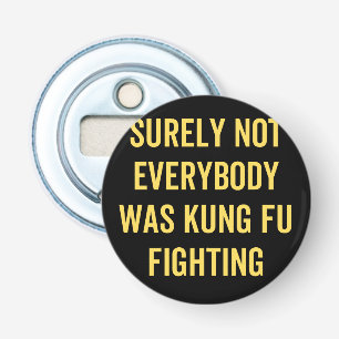 Surely Not Everybody Was Kung Fu Fighting Bottle Opener
