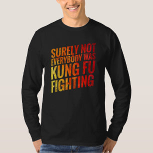 Surely Not Everybody Was Kung Fu Fighting Karate 1 T-Shirt