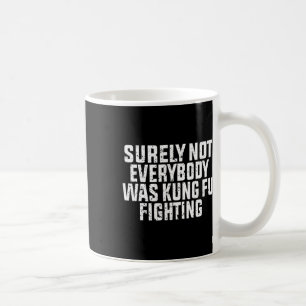 Surely Not Everybody Was Kung Fu Fighting Kung Fu  Coffee Mug