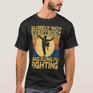 Surely Not Everybody Was Kung Fu Fighting kung Fu  T-Shirt