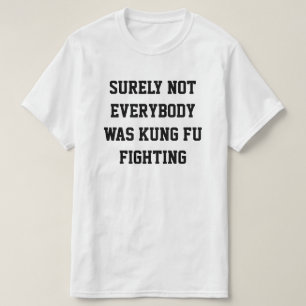 Surely not everybody was kung fu fighting! T-Shirt