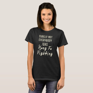 Surely not everybody was kung fu fighting T-Shirt