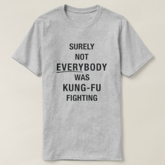 Surely not everybody was kung fu fighting T-Shirt