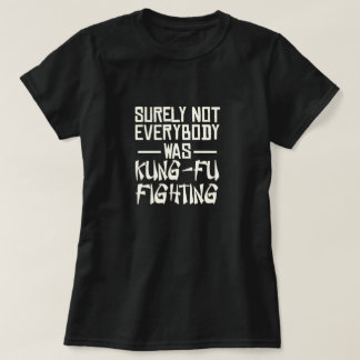 Surely not everybody was kung fu fighting T-Shirt