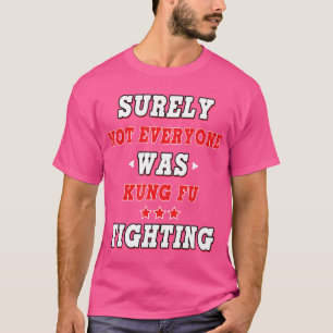 Surely Not Everyone Was Kung Fu Fighting Funny Shi T-Shirt