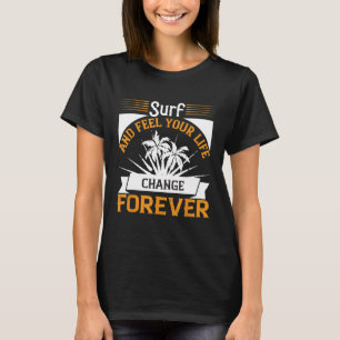 Surf and Feel Your Life Change Forever Surfing T-Shirt