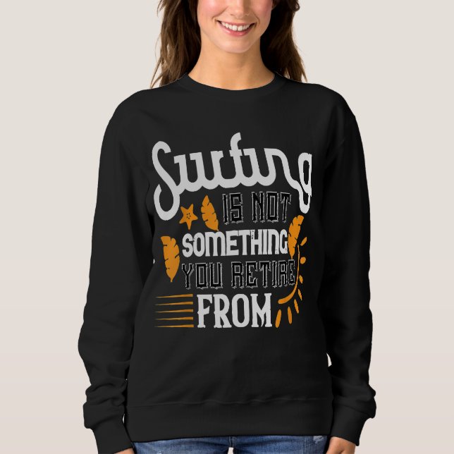 Surfing is Not Something You Retire From  Surf Sweatshirt (Front)