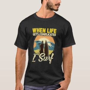 Surfing  When Life Gets Complicated I Surf T-Shirt