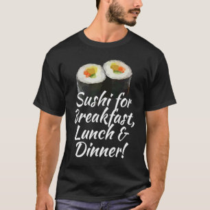 SUSHI FOR BREAKFAST LUNCH AND DINNER T-Shirt