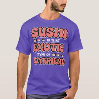 Sushi Is That Exotic Type Of Boyfriend T-Shirt