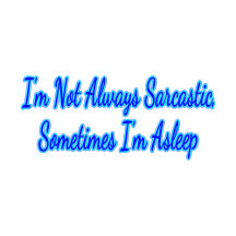 I’m Not Always Sarcastic Sometimes I’m Asleep 