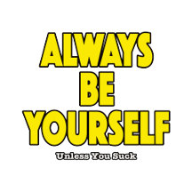 Always Be Yourself. Sarcastic Comment.