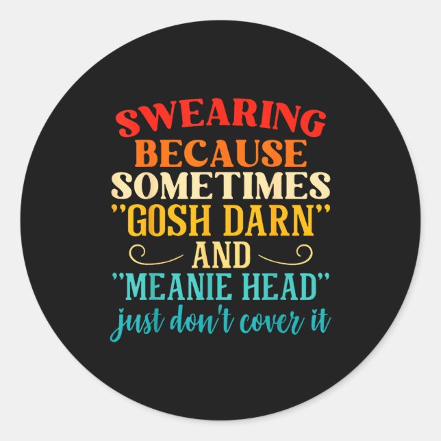 Swearing Because Sometimes Gosh Darn And Meanie He Classic Round Sticker (Front)