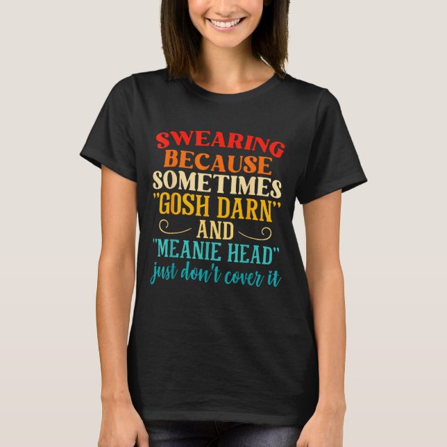 Swearing Because Sometimes Gosh Darn And Meanie He T-Shirt (Front)