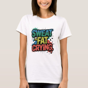 Sweat Is Fat Crying Motivational Quotes T-Shirt