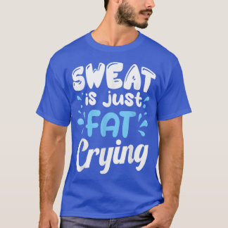 Sweat Is Just Fat Crying Workout Fitness Gym Motiv T-Shirt