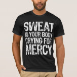 Sweat Mercy White T-Shirt<br><div class="desc">The perfect design for anyone who trains... whether you train, go to a gym, run marathons, train for triathlons or just gets on the treadmill. This design is for all gym rats and weekend warriers. Go sweat!</div>