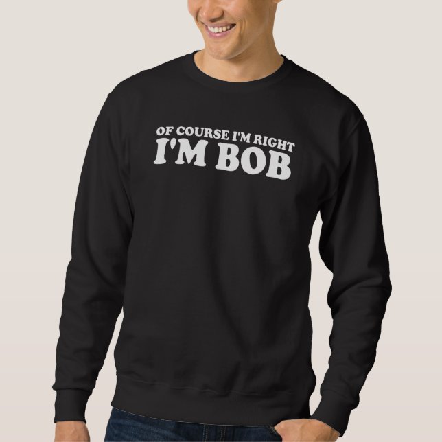 Sweatshirt Bob Bien sûr que j'ai raison, je suis Bob (Devant)