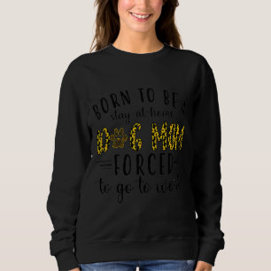 Sweatshirt Born To Be A Stay At Home Dog Maman Forced To Go T
