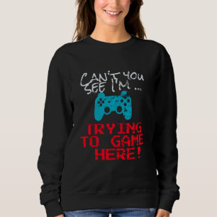 Sweatshirt Can T You See I M Trying To Game Here Funny Gamer