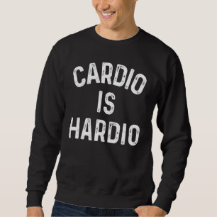 Sweatshirt Cardio Is Hardio