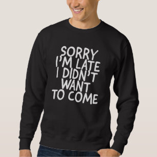 SWEATSHIRT DÉSOLÉ, JE VEUX VENIR TARD.