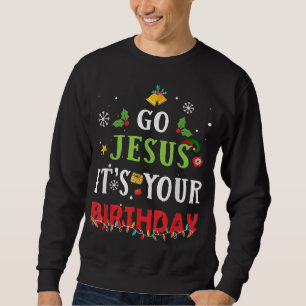 Sweatshirt Go Jesus Its Your Birthday Funny Christmas